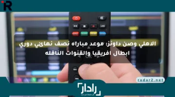 الأهلي وصن داونز: موعد مباراة نصف نهائي دوري أبطال إفريقيا والقنوات الناقلة